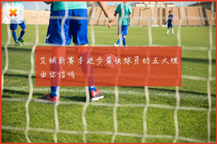 艾顿新赛季进步最快球员的五大理由你信吗