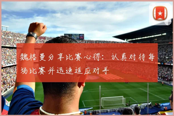 魏格曼分享比赛心得：认真对待每场比赛并迅速适应对手